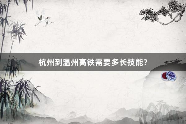杭州到温州高铁需要多长技能?