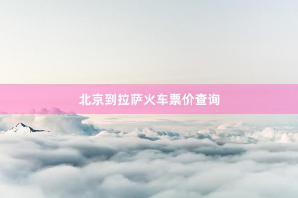 北京到拉萨火车票价查询