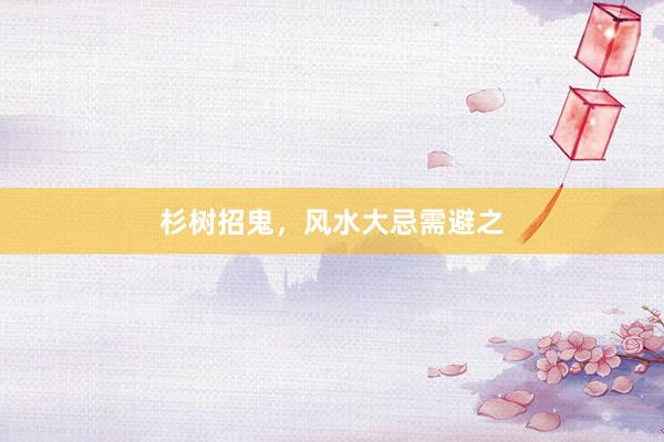 杉树招鬼，风水大忌需避之