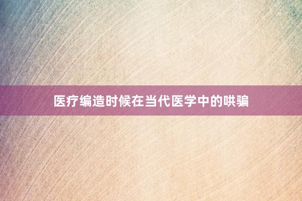 医疗编造时候在当代医学中的哄骗