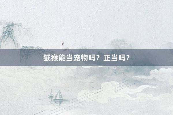 狨猴能当宠物吗?正当吗?