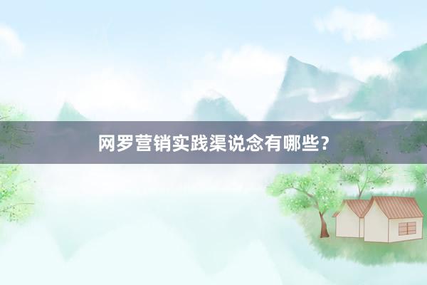 网罗营销实践渠说念有哪些？